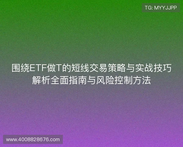 围绕ETF做T的短线交易策略与实战技巧解析全面指南与风险控制方法